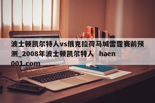 波士顿凯尔特人vs俄克拉荷马城雷霆赛前预测_2008年波士顿凯尔特人  haen001.com