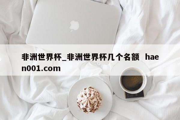 非洲世界杯_非洲世界杯几个名额  haen001.com