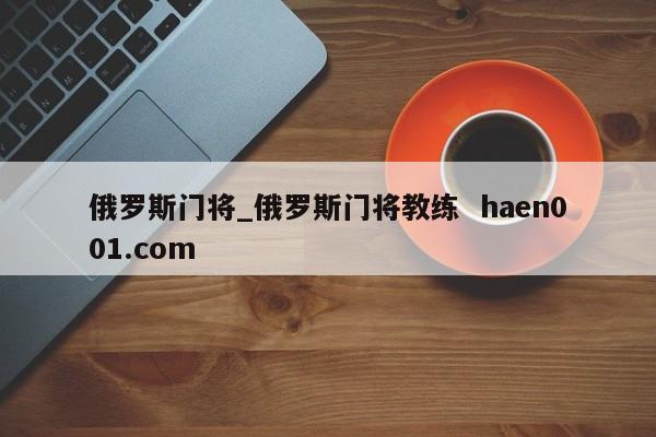 俄罗斯门将_俄罗斯门将教练  haen001.com