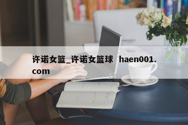 许诺女篮_许诺女篮球  haen001.com