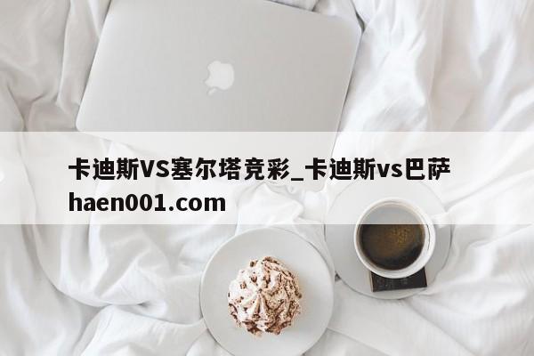 卡迪斯VS塞尔塔竞彩_卡迪斯vs巴萨 haen001.com