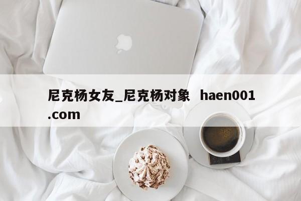 尼克杨女友_尼克杨对象 haen001.com