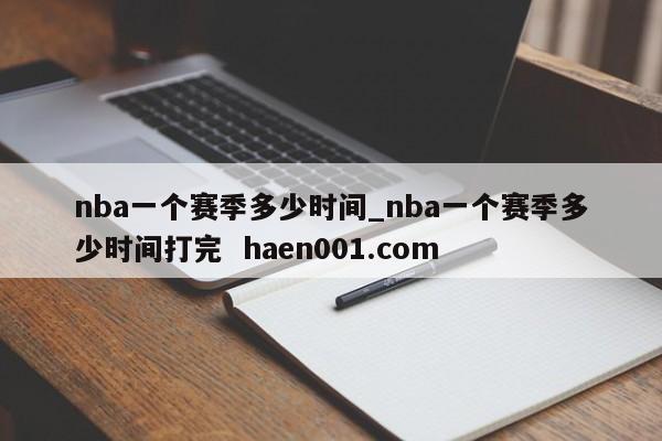 nba一个赛季多少时间_nba一个赛季多少时间打完 haen001.com