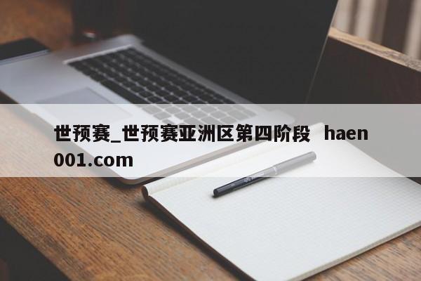 世预赛_世预赛亚洲区第四阶段 haen001.com
