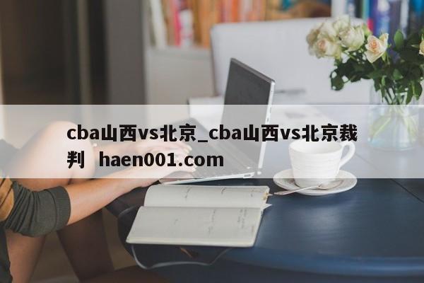 cba山西vs北京_cba山西vs北京裁判  haen001.com
