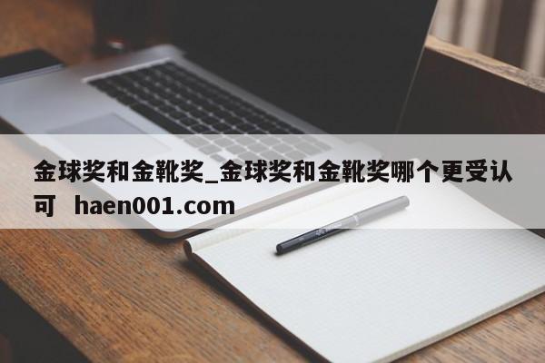 金球奖和金靴奖_金球奖和金靴奖哪个更受认可 haen001.com
