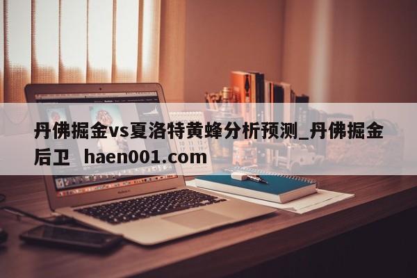 丹佛掘金vs夏洛特黄蜂分析预测_丹佛掘金后卫 haen001.com