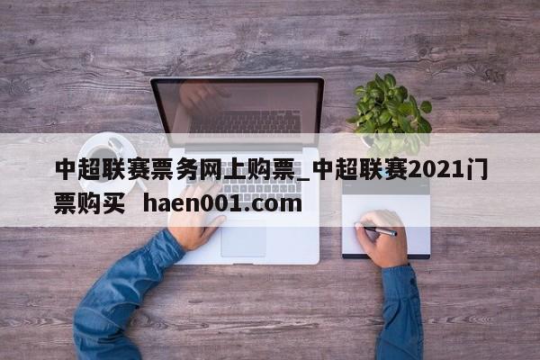中超联赛票务网上购票_中超联赛2021门票购买 haen001.com