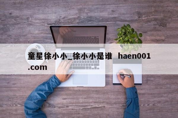 童星徐小小_徐小小是谁 haen001.com