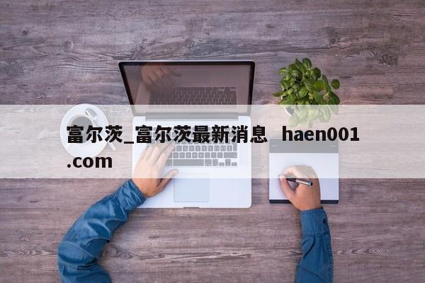 富尔茨_富尔茨最新消息 haen001.com