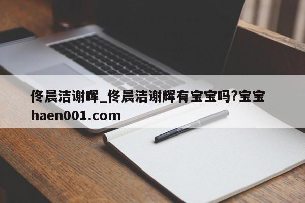 佟晨洁谢晖_佟晨洁谢辉有宝宝吗?宝宝 haen001.com