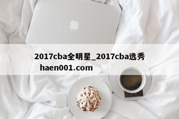2017cba全明星_2017cba选秀  haen001.com