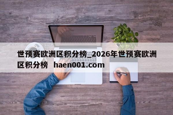 世预赛欧洲区积分榜_2026年世预赛欧洲区积分榜 haen001.com