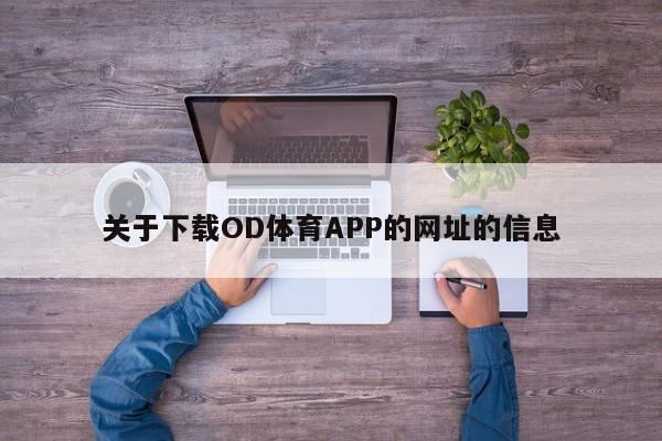 关于下载OD体育APP的网址的信息