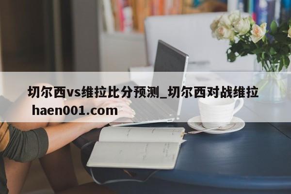 切尔西vs维拉比分预测_切尔西对战维拉 haen001.com