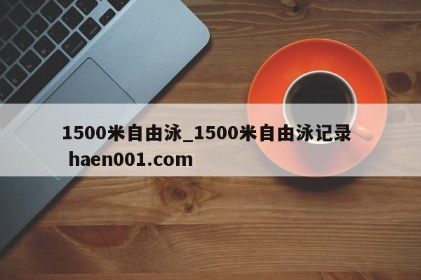 1500米自由泳_1500米自由泳记录 haen001.com