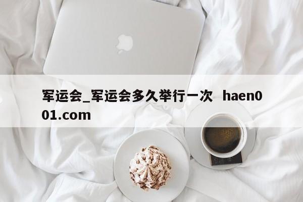 军运会_军运会多久举行一次  haen001.com