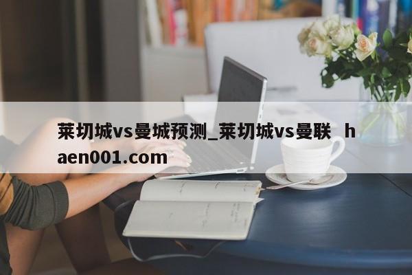 莱切城vs曼城预测_莱切城vs曼联  haen001.com