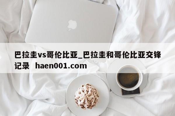 巴拉圭vs哥伦比亚_巴拉圭和哥伦比亚交锋记录  haen001.com