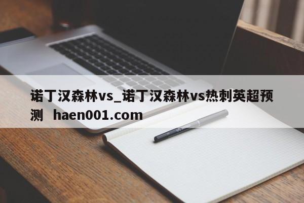 诺丁汉森林vs_诺丁汉森林vs热刺英超预测  haen001.com