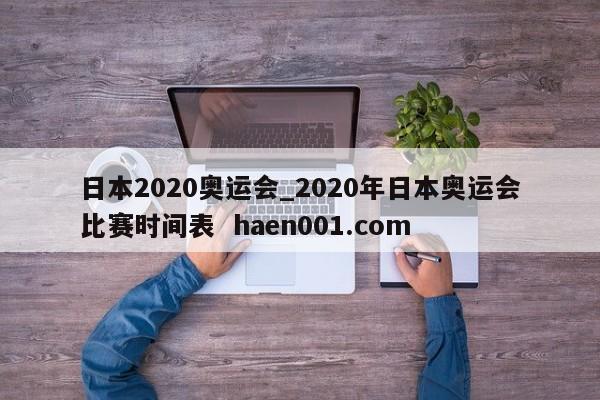 日本2020奥运会_2020年日本奥运会比赛时间表  haen001.com