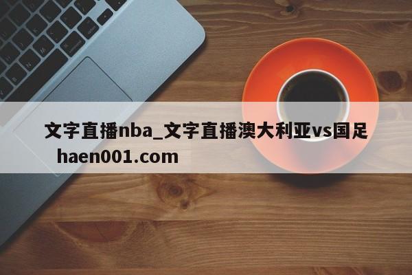 文字直播nba_文字直播澳大利亚vs国足  haen001.com