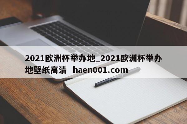 2021欧洲杯举办地_2021欧洲杯举办地壁纸高清  haen001.com