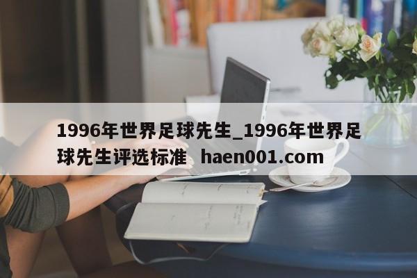 1996年世界足球先生_1996年世界足球先生评选标准  haen001.com