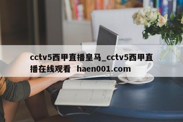 cctv5西甲直播皇马_cctv5西甲直播在线观看  haen001.com