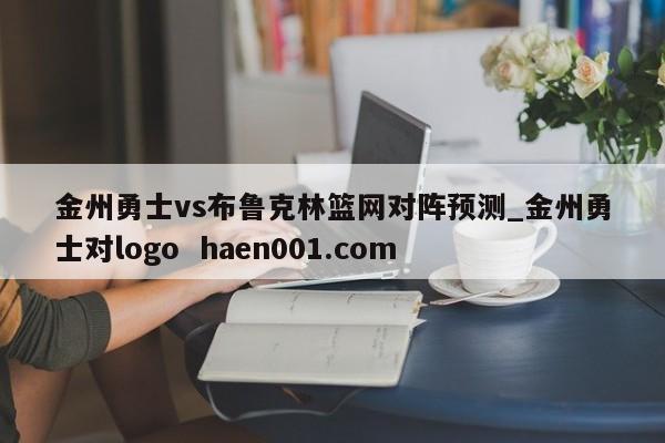 金州勇士vs布鲁克林篮网对阵预测_金州勇士对logo  haen001.com