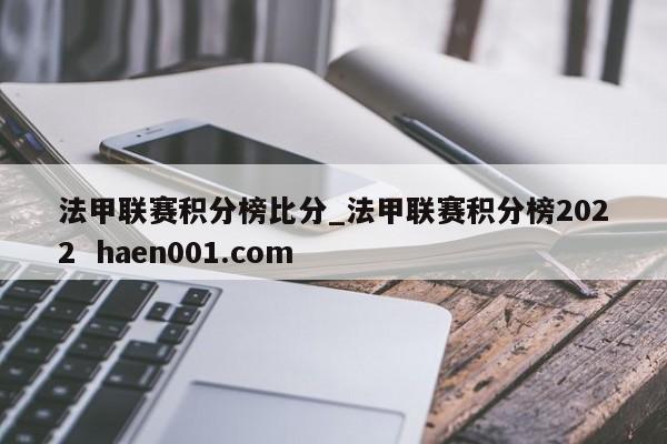 法甲联赛积分榜比分_法甲联赛积分榜2022  haen001.com