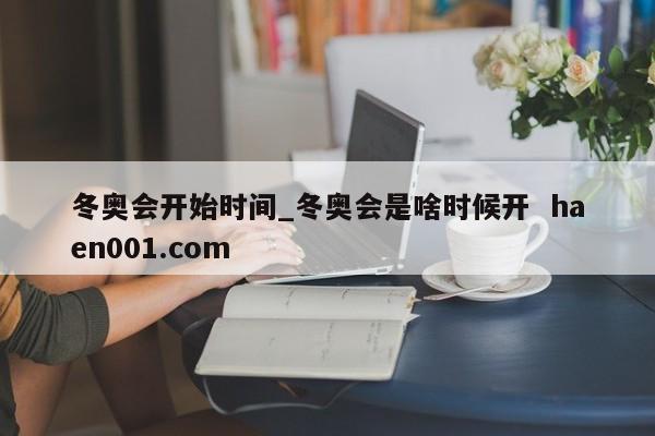 冬奥会开始时间_冬奥会是啥时候开  haen001.com