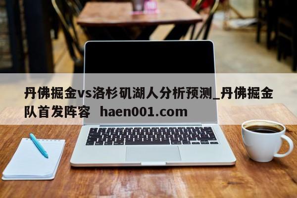 丹佛掘金vs洛杉矶湖人分析预测_丹佛掘金队首发阵容  haen001.com