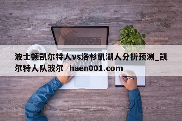 波士顿凯尔特人vs洛杉矶湖人分析预测_凯尔特人队波尔  haen001.com