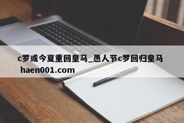 c罗或今夏重回皇马_愚人节c罗回归皇马  haen001.com