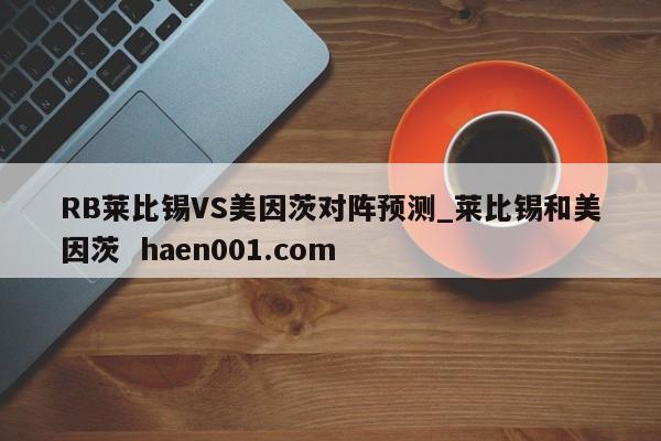 RB莱比锡VS美因茨对阵预测_莱比锡和美因茨  haen001.com
