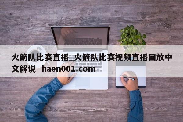火箭队比赛直播_火箭队比赛视频直播回放中文解说  haen001.com