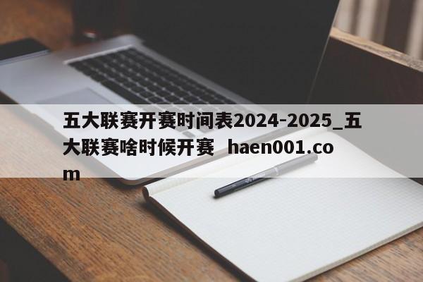五大联赛开赛时间表2024-2025_五大联赛啥时候开赛  haen001.com
