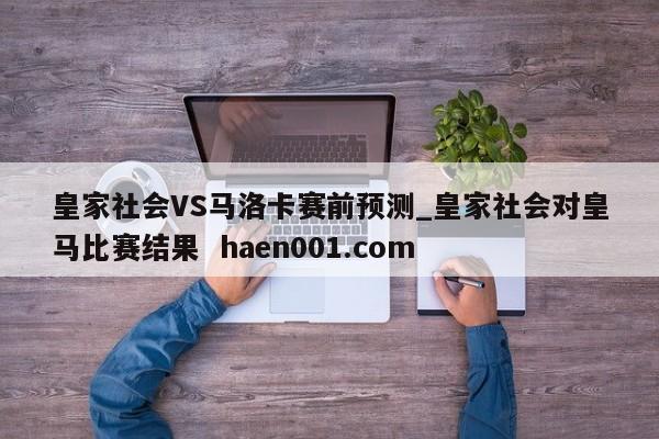 皇家社会VS马洛卡赛前预测_皇家社会对皇马比赛结果  haen001.com