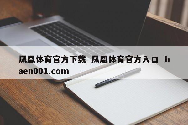 凤凰体育官方下载_凤凰体育官方入口  haen001.com