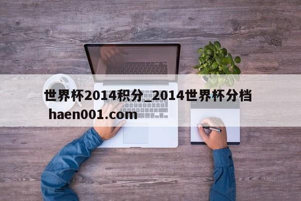 世界杯2014积分_2014世界杯分档  haen001.com