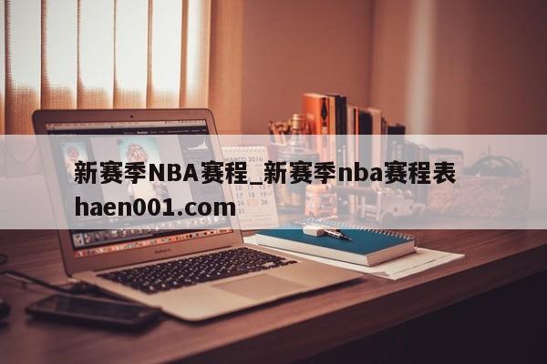 新赛季NBA赛程_新赛季nba赛程表  haen001.com