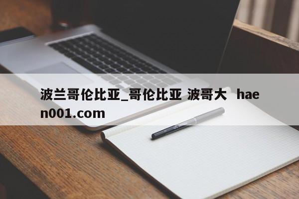 波兰哥伦比亚_哥伦比亚 波哥大  haen001.com