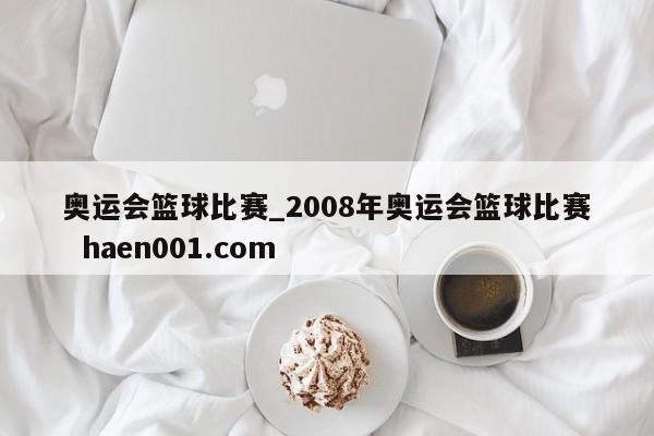 奥运会篮球比赛_2008年奥运会篮球比赛  haen001.com