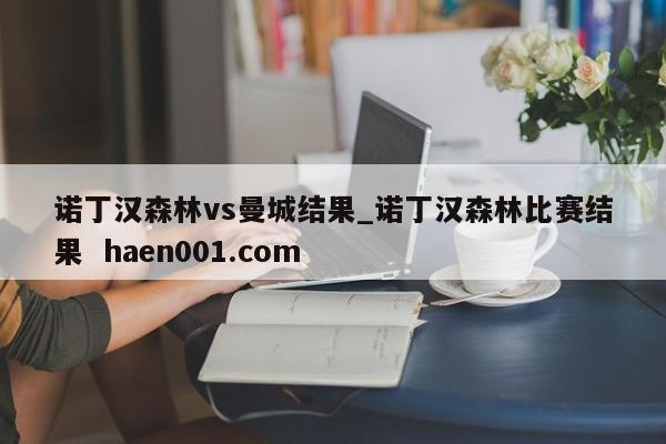 诺丁汉森林vs曼城结果_诺丁汉森林比赛结果  haen001.com