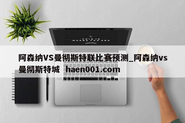 阿森纳VS曼彻斯特联比赛预测_阿森纳vs曼彻斯特城  haen001.com