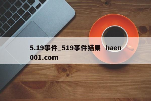 5.19事件_519事件结果  haen001.com