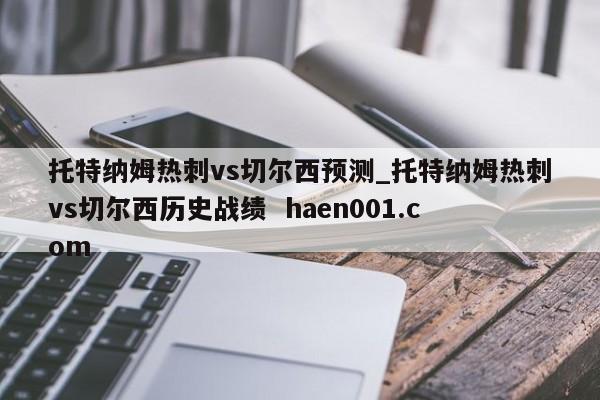 托特纳姆热刺vs切尔西预测_托特纳姆热刺vs切尔西历史战绩  haen001.com